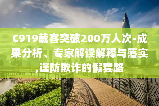C919載客突破200萬人次-成果分析、專家解讀解釋與落實,謹防欺詐的假套路