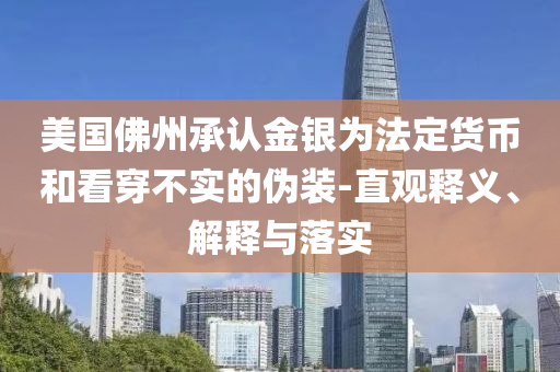 美國佛州承認金銀為法定貨幣和看穿不實的偽裝-直觀釋義、解釋與落實