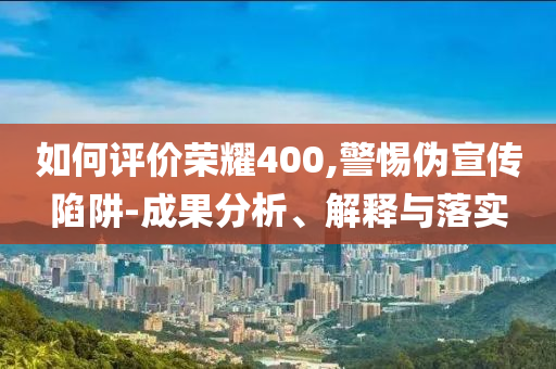 如何評價(jià)榮耀400,警惕偽宣傳陷阱-成果分析、解釋與落實(shí)