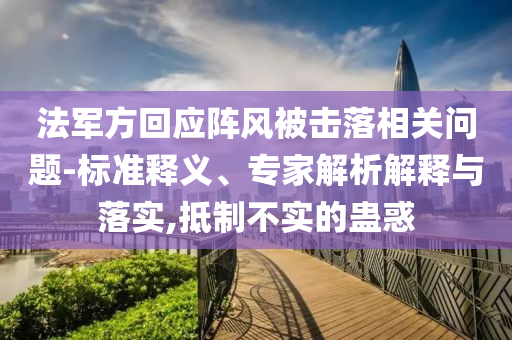 法軍方回應陣風被擊落相關(guān)問題-標準釋義、專家解析解釋與落實,抵制不實的蠱惑