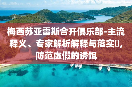 梅西蘇亞雷斯合開俱樂部-主流釋義、專家解析解釋與落實?,防范虛假的誘餌