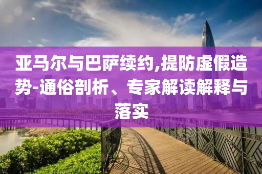 亞馬爾與巴薩續(xù)約,提防虛假造勢-通俗剖析、專家解讀解釋與落實
