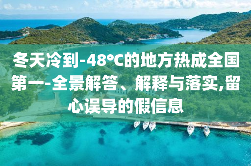 冬天冷到-48℃的地方熱成全國第一-全景解答、解釋與落實,留心誤導的假信息