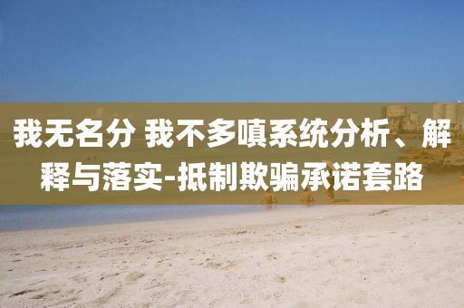 我無名分 我不多嗔系統(tǒng)分析、解釋與落實-抵制欺騙承諾套路