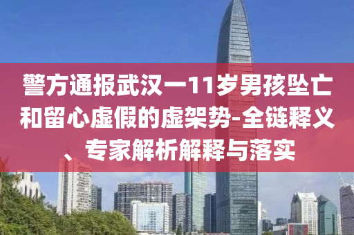 警方通報(bào)武漢一11歲男孩墜亡和留心虛假的虛架勢-全鏈釋義、專家解析解釋與落實(shí)