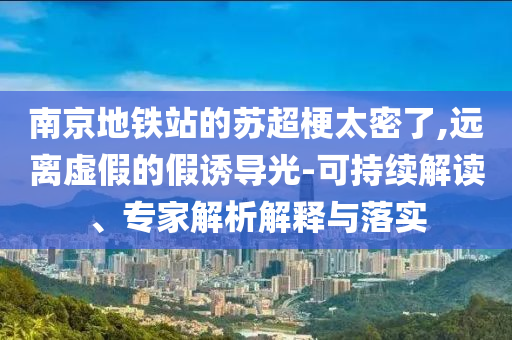 南京地鐵站的蘇超梗太密了,遠離虛假的假誘導光-可持續(xù)解讀、專家解析解釋與落實