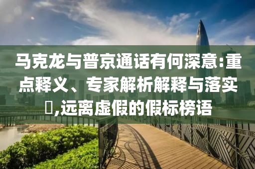 馬克龍與普京通話有何深意:重點(diǎn)釋義、專家解析解釋與落實(shí)?,遠(yuǎn)離虛假的假標(biāo)榜語
