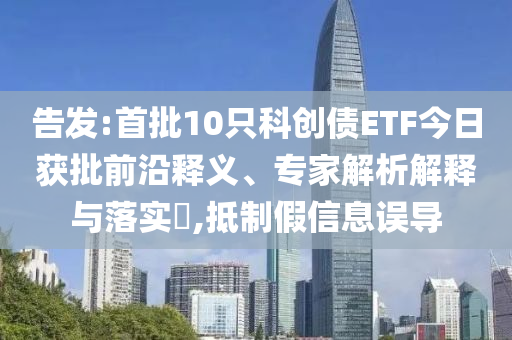 告發(fā):首批10只科創(chuàng)債ETF今日獲批前沿釋義、專家解析解釋與落實?,抵制假信息誤導
