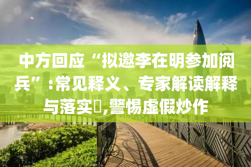 中方回應(yīng)“擬邀李在明參加閱兵”:常見釋義、專家解讀解釋與落實?,警惕虛假炒作