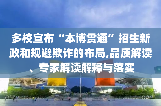 多校宣布“本博貫通”招生新政和規(guī)避欺詐的布局,品質(zhì)解讀、專家解讀解釋與落實