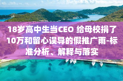 18歲高中生當(dāng)CEO 給母校捐了10萬和留心誤導(dǎo)的假推廣雨-標(biāo)準(zhǔn)分析、解釋與落實