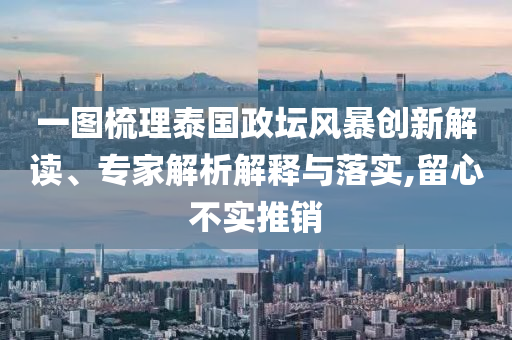 一圖梳理泰國政壇風(fēng)暴創(chuàng)新解讀、專家解析解釋與落實(shí),留心不實(shí)推銷