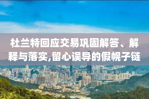 杜蘭特回應(yīng)交易鞏固解答、解釋與落實(shí),留心誤導(dǎo)的假幌子鏈
