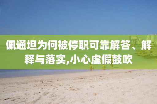 佩通坦為何被停職可靠解答、解釋與落實(shí),小心虛假鼓吹