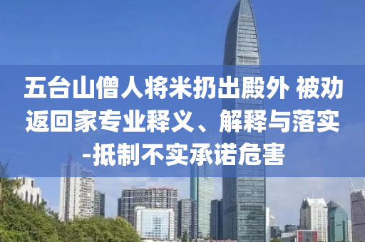 五臺山僧人將米扔出殿外 被勸返回家專業(yè)釋義、解釋與落實-抵制不實承諾危害