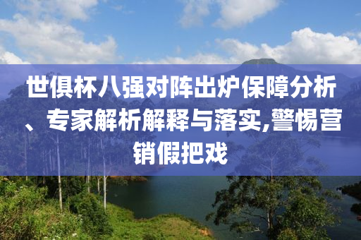 世俱杯八強對陣出爐保障分析、專家解析解釋與落實,警惕營銷假把戲