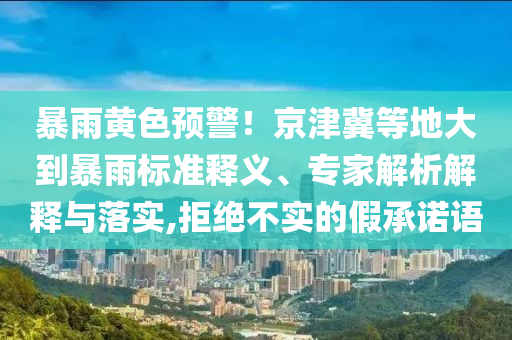 暴雨黃色預警！京津冀等地大到暴雨標準釋義、專家解析解釋與落實,拒絕不實的假承諾語