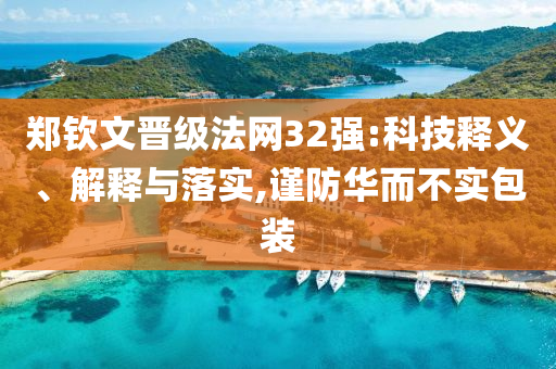 鄭欽文晉級(jí)法網(wǎng)32強(qiáng):科技釋義、解釋與落實(shí),謹(jǐn)防華而不實(shí)包裝