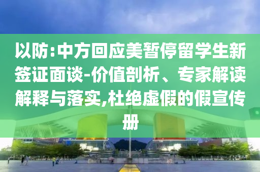 以防:中方回應(yīng)美暫停留學(xué)生新簽證面談-價值剖析、專家解讀解釋與落實,杜絕虛假的假宣傳冊