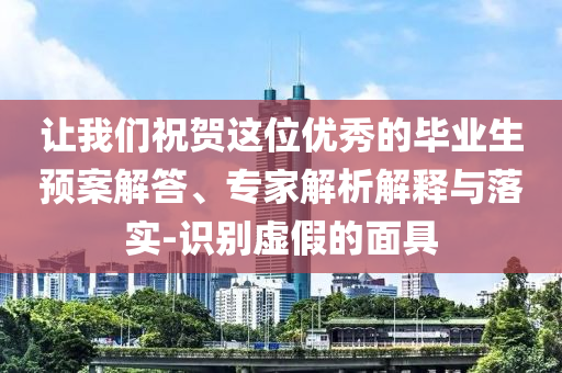 讓我們祝賀這位優(yōu)秀的畢業(yè)生預(yù)案解答、專家解析解釋與落實(shí)-識(shí)別虛假的面具
