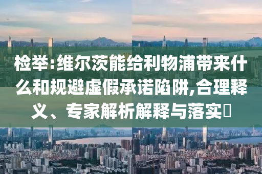 檢舉:維爾茨能給利物浦帶來什么和規(guī)避虛假承諾陷阱,合理釋義、專家解析解釋與落實(shí)?