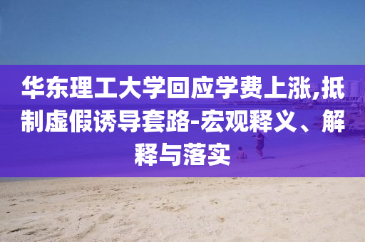 華東理工大學回應學費上漲,抵制虛假誘導套路-宏觀釋義、解釋與落實
