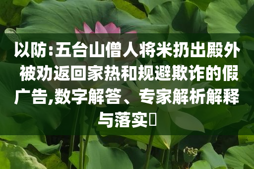 以防:五臺(tái)山僧人將米扔出殿外 被勸返回家熱和規(guī)避欺詐的假?gòu)V告,數(shù)字解答、專(zhuān)家解析解釋與落實(shí)?