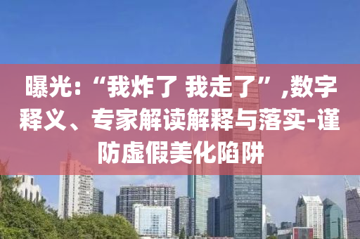 曝光:“我炸了 我走了”,數(shù)字釋義、專(zhuān)家解讀解釋與落實(shí)-謹(jǐn)防虛假美化陷阱