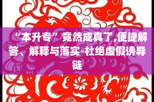 “本升?！本谷怀烧媪?便捷解答、解釋與落實(shí)-杜絕虛假誘導(dǎo)鏈