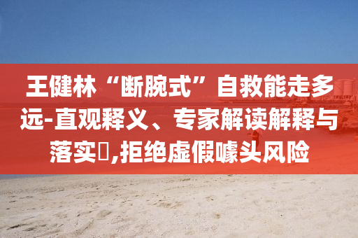 王健林“斷腕式”自救能走多遠(yuǎn)-直觀釋義、專(zhuān)家解讀解釋與落實(shí)?,拒絕虛假噱頭風(fēng)險(xiǎn)