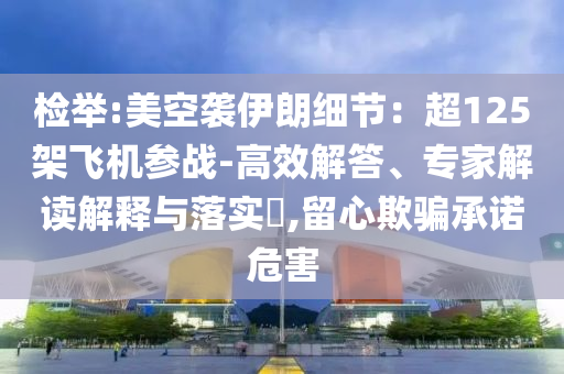 檢舉:美空襲伊朗細(xì)節(jié)：超125架飛機(jī)參戰(zhàn)-高效解答、專家解讀解釋與落實(shí)?,留心欺騙承諾危害