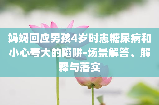 媽媽回應(yīng)男孩4歲時患糖尿病和小心夸大的陷阱-場景解答、解釋與落實