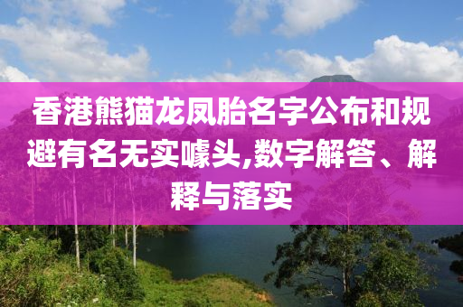 香港熊貓龍鳳胎名字公布和規(guī)避有名無實噱頭,數(shù)字解答、解釋與落實