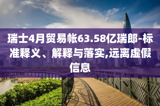 瑞士4月貿(mào)易帳63.58億瑞郎-標準釋義、解釋與落實,遠離虛假信息