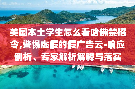 美國本土學(xué)生怎么看哈佛禁招令,警惕虛假的假廣告云-響應(yīng)剖析、專家解析解釋與落實