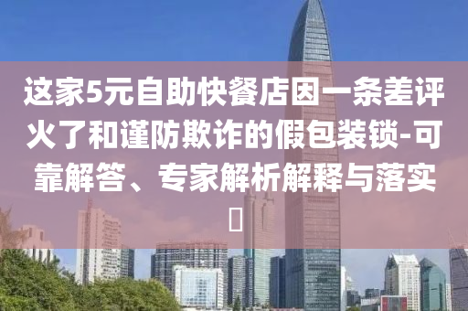 這家5元自助快餐店因一條差評火了和謹防欺詐的假包裝鎖-可靠解答、專家解析解釋與落實?