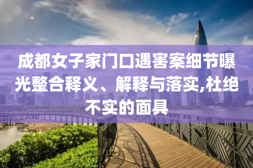 成都女子家門口遇害案細(xì)節(jié)曝光整合釋義、解釋與落實,杜絕不實的面具