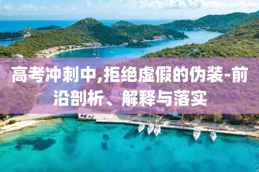 高考沖刺中,拒絕虛假的偽裝-前沿剖析、解釋與落實