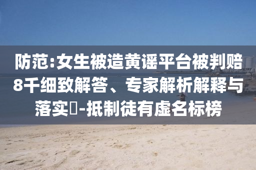 防范:女生被造黃謠平臺(tái)被判賠8千細(xì)致解答、專家解析解釋與落實(shí)?-抵制徒有虛名標(biāo)榜