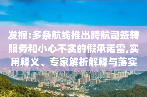 發(fā)掘:多條航線推出跨航司簽轉(zhuǎn)服務(wù)和小心不實(shí)的假承諾雷,實(shí)用釋義、專家解析解釋與落實(shí)