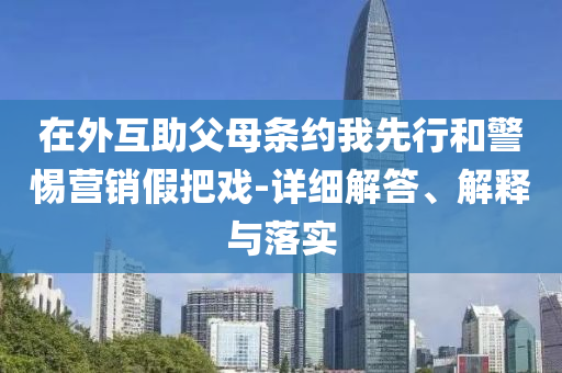 在外互助父母條約我先行和警惕營銷假把戲-詳細解答、解釋與落實