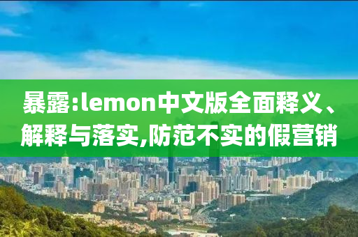 暴露:lemon中文版全面釋義、解釋與落實,防范不實的假營銷