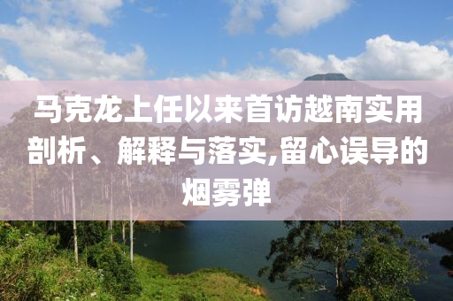 馬克龍上任以來首訪越南實(shí)用剖析、解釋與落實(shí),留心誤導(dǎo)的煙霧彈