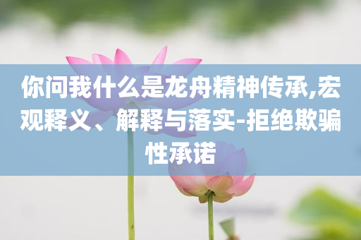 你問我什么是龍舟精神傳承,宏觀釋義、解釋與落實-拒絕欺騙性承諾