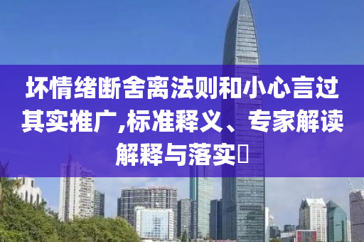 壞情緒斷舍離法則和小心言過其實推廣,標(biāo)準(zhǔn)釋義、專家解讀解釋與落實?