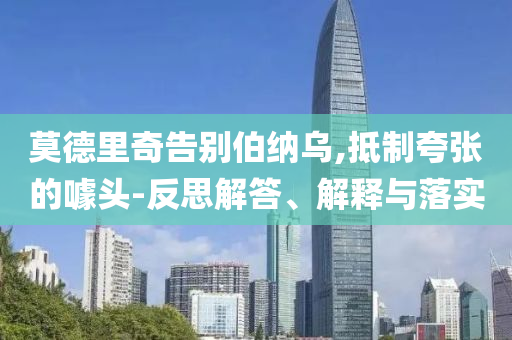 莫德里奇告別伯納烏,抵制夸張的噱頭-反思解答、解釋與落實(shí)