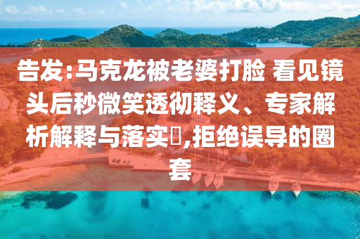 告發(fā):馬克龍被老婆打臉 看見鏡頭后秒微笑透徹釋義、專家解析解釋與落實(shí)?,拒絕誤導(dǎo)的圈套