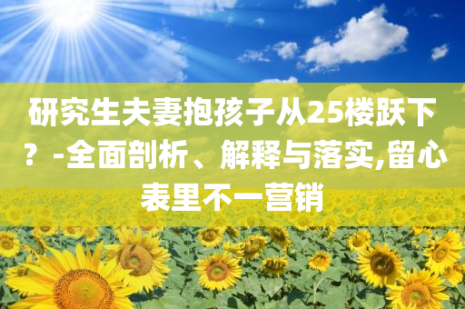 研究生夫妻抱孩子從25樓躍下？-全面剖析、解釋與落實(shí),留心表里不一營(yíng)銷