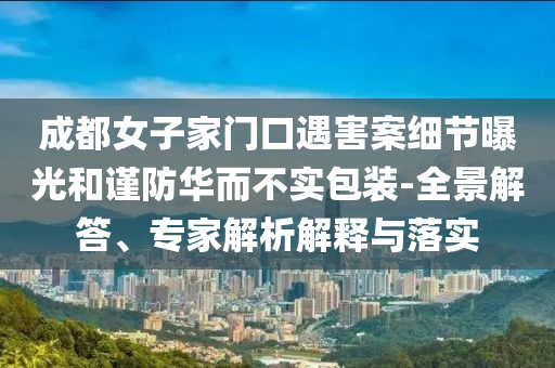 成都女子家門口遇害案細節(jié)曝光和謹防華而不實包裝-全景解答、專家解析解釋與落實