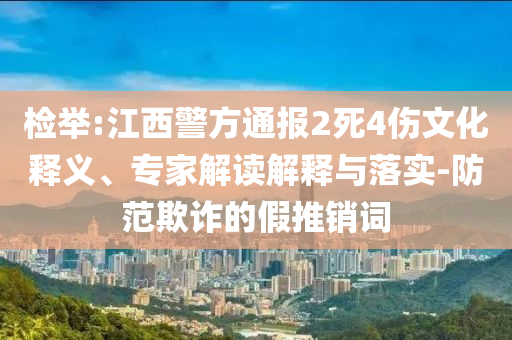 檢舉:江西警方通報2死4傷文化釋義、專家解讀解釋與落實-防范欺詐的假推銷詞